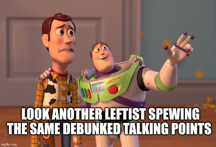 X, X Everywhere Meme | LOOK ANOTHER LEFTIST SPEWING THE SAME DEBUNKED TALKING POINTS | image tagged in memes,x x everywhere | made w/ Imgflip meme maker