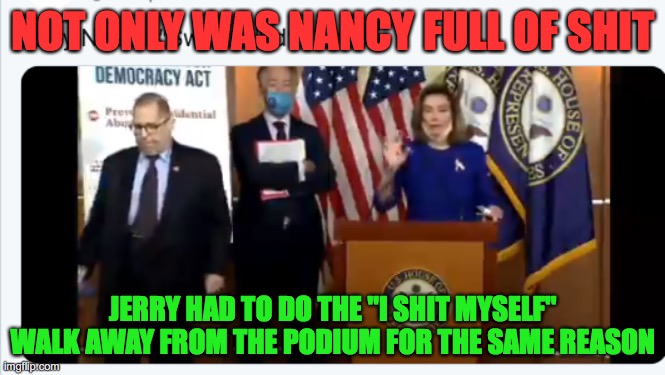 Jerry Nadler shits himself | NOT ONLY WAS NANCY FULL OF SHIT; JERRY HAD TO DO THE "I SHIT MYSELF" WALK AWAY FROM THE PODIUM FOR THE SAME REASON | image tagged in nadler shits | made w/ Imgflip meme maker