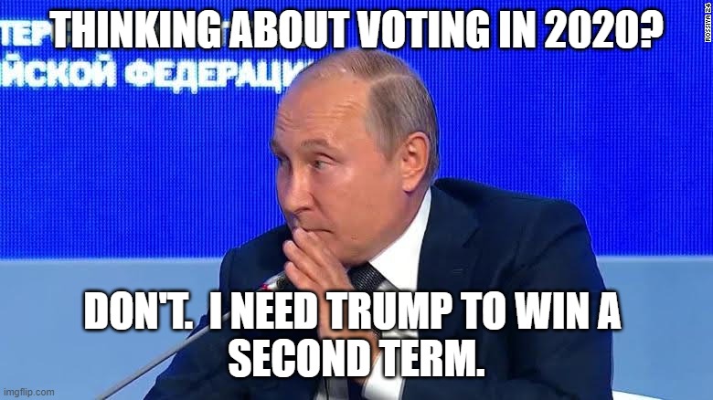 Putin Whisper, Part 1 | THINKING ABOUT VOTING IN 2020? DON'T.  I NEED TRUMP TO WIN A 
SECOND TERM. | image tagged in vladimir putin,election 2020,joe biden,donald trump | made w/ Imgflip meme maker