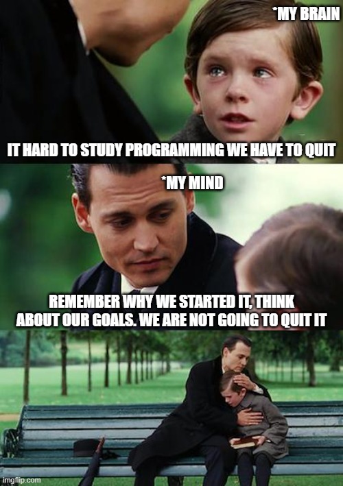 I will never quit | *MY BRAIN; IT HARD TO STUDY PROGRAMMING WE HAVE TO QUIT; *MY MIND; REMEMBER WHY WE STARTED IT, THINK ABOUT OUR GOALS. WE ARE NOT GOING TO QUIT IT | image tagged in memes,finding neverland | made w/ Imgflip meme maker