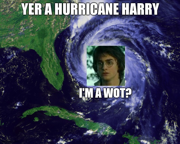 hurricane | YER A HURRICANE HARRY I'M A WOT? | image tagged in hurricane | made w/ Imgflip meme maker