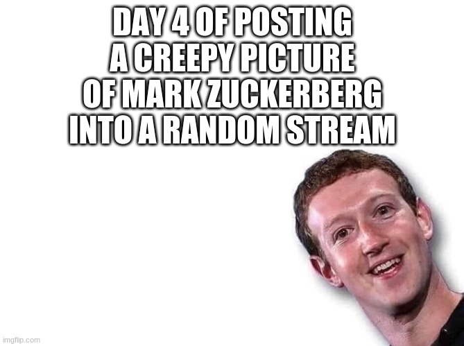 let's keep it going | DAY 4 OF POSTING A CREEPY PICTURE OF MARK ZUCKERBERG INTO A RANDOM STREAM | image tagged in mark zuckerberg | made w/ Imgflip meme maker