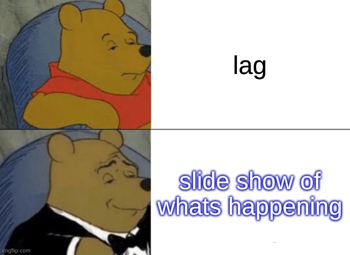 well, yes but actualy no | lag; slide show of whats happening | image tagged in memes,tuxedo winnie the pooh | made w/ Imgflip meme maker