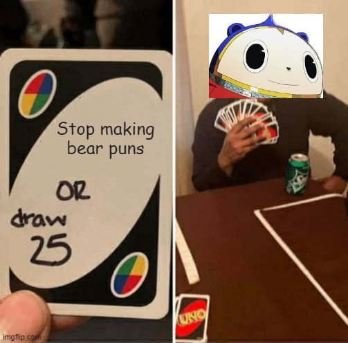 He is unstoppable | Stop making bear puns | image tagged in memes,uno draw 25 cards,persona 4,persona | made w/ Imgflip meme maker