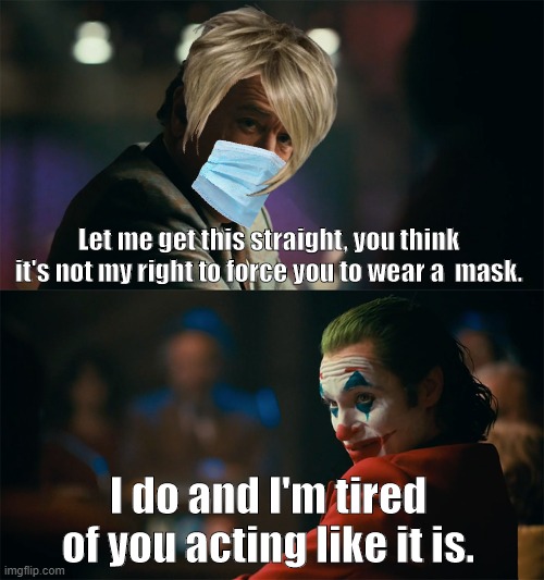Joker tells off pro-masker Karen 2 | Let me get this straight, you think it's not my right to force you to wear a  mask. I do and I'm tired of you acting like it is. | image tagged in im tired of pretending its not,joker,mask,karen,covid-19 | made w/ Imgflip meme maker
