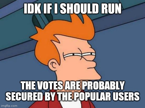 ¯\_(ツ)_/¯ I'm not wrong, but i guess | IDK IF I SHOULD RUN; THE VOTES ARE PROBABLY SECURED BY THE POPULAR USERS | image tagged in memes,futurama fry | made w/ Imgflip meme maker