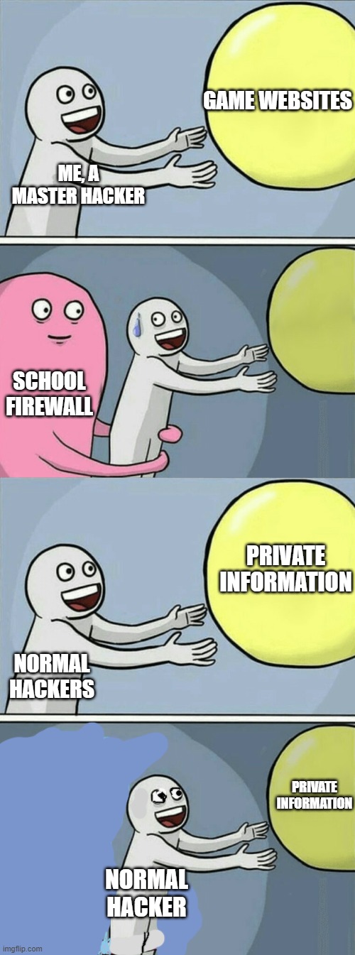 that school firewall tho | GAME WEBSITES; ME, A MASTER HACKER; SCHOOL FIREWALL; PRIVATE INFORMATION; NORMAL HACKERS; PRIVATE INFORMATION; NORMAL HACKER | image tagged in memes,running away balloon,school,firewall,computers,hacker | made w/ Imgflip meme maker