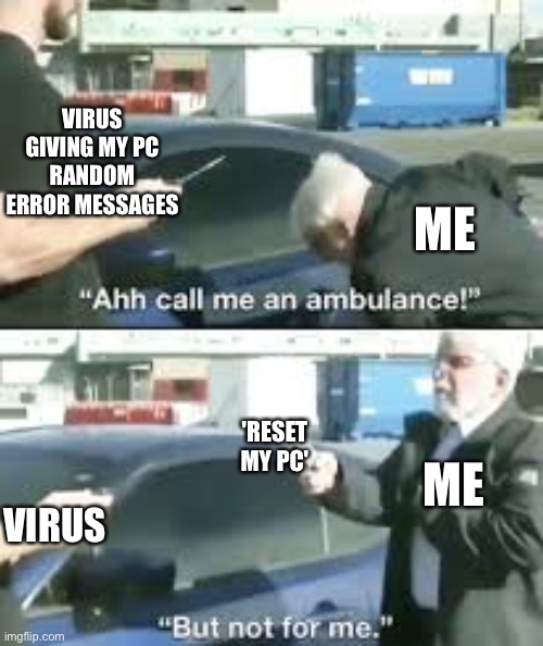 Get Nae-Nae'd | ME; VIRUS GIVING MY PC RANDOM ERROR MESSAGES; ME; 'RESET MY PC'; VIRUS | image tagged in call an ambulance,coronavirus,computer virus,computer,memes,funny | made w/ Imgflip meme maker