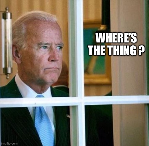 Sad Joe Biden | WHERE’S THE THING ? | image tagged in sad joe biden | made w/ Imgflip meme maker