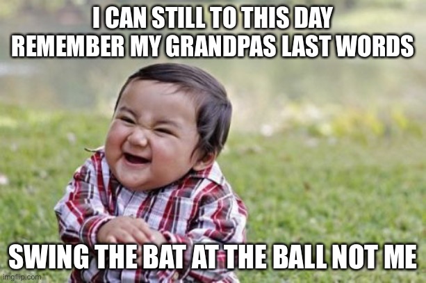 Evil Toddler | I CAN STILL TO THIS DAY REMEMBER MY GRANDPAS LAST WORDS; SWING THE BAT AT THE BALL NOT ME | image tagged in memes,evil toddler | made w/ Imgflip meme maker