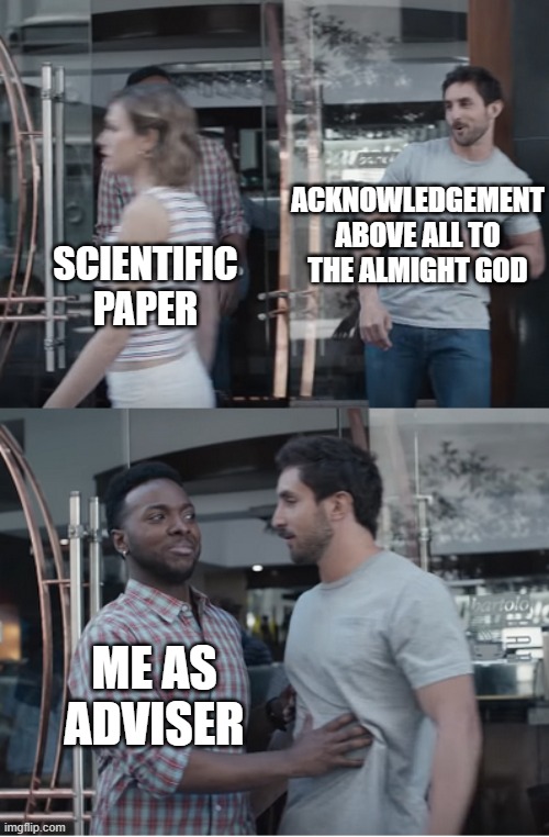 Thesis Malpractice | ACKNOWLEDGEMENT

ABOVE ALL TO THE ALMIGHT GOD; SCIENTIFIC PAPER; ME AS ADVISER | image tagged in stop right there | made w/ Imgflip meme maker