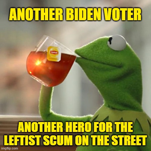 But That's None Of My Business Meme | ANOTHER BIDEN VOTER ANOTHER HERO FOR THE LEFTIST SCUM ON THE STREET | image tagged in memes,but that's none of my business,kermit the frog | made w/ Imgflip meme maker