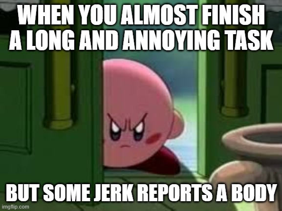 Pissed off Kirby in Among Us. | WHEN YOU ALMOST FINISH A LONG AND ANNOYING TASK; BUT SOME JERK REPORTS A BODY | image tagged in pissed off kirby | made w/ Imgflip meme maker