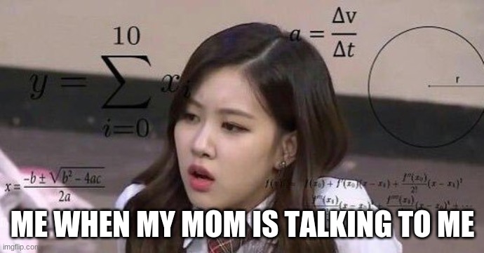 school confusion |  ME WHEN MY MOM IS TALKING TO ME | image tagged in school confusion | made w/ Imgflip meme maker