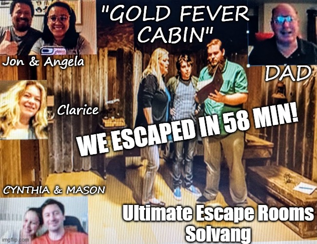 Ultimate Escape Rooms | "GOLD FEVER
CABIN"; DAD; Jon & Angela; Clarice; WE ESCAPED IN 58 MIN! Ultimate Escape Rooms
Solvang; CYNTHIA & MASON | image tagged in family photo | made w/ Imgflip meme maker