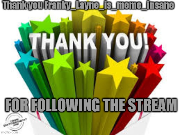 Thank you Franky!!! | Thank you Franky_Layne_is_meme_insane; FOR FOLLOWING THE STREAM | image tagged in thank you | made w/ Imgflip meme maker