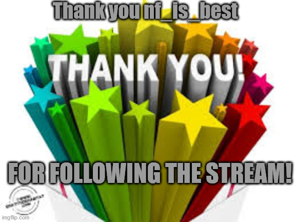 Thank you | Thank you nf_is_best; FOR FOLLOWING THE STREAM! | image tagged in thank you | made w/ Imgflip meme maker