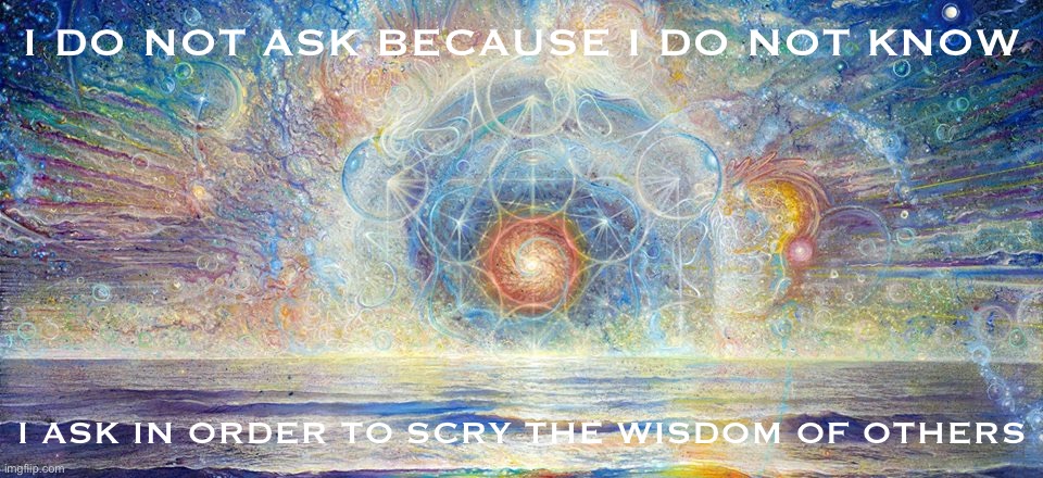 Or lack thereof. Why I ask questions on ImgFlip. | I DO NOT ASK BECAUSE I DO NOT KNOW; I ASK IN ORDER TO SCRY THE WISDOM OF OTHERS | image tagged in philosophy spirituality and liberty | made w/ Imgflip meme maker