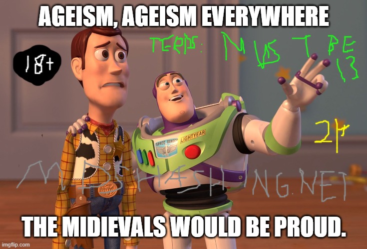 The medievals would be proud. | AGEISM, AGEISM EVERYWHERE; THE MIDIEVALS WOULD BE PROUD. | image tagged in memes,x x everywhere,18,13,21,medieval | made w/ Imgflip meme maker