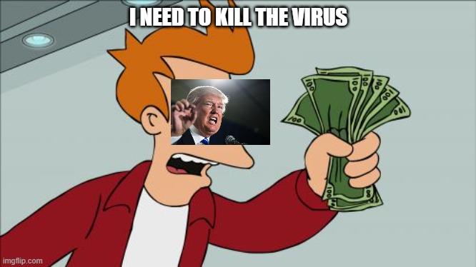 I NEED TO KILL THE VIRUS | image tagged in memes,shut up and take my money fry | made w/ Imgflip meme maker