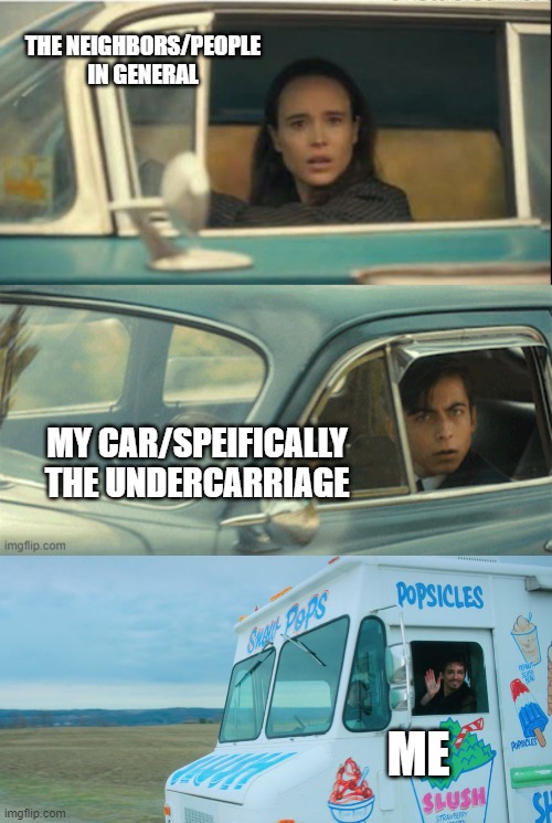 The noises my car makes... | THE NEIGHBORS/PEOPLE IN GENERAL; MY CAR/SPEIFICALLY THE UNDERCARRIAGE; ME | image tagged in vanya and five,cars,inside joke,irony,it still works | made w/ Imgflip meme maker