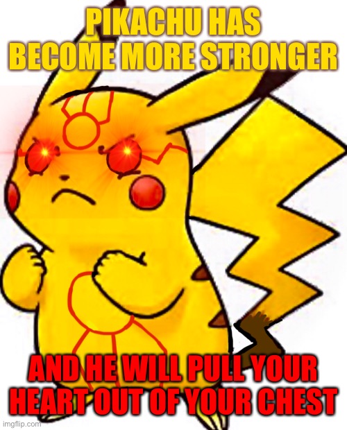 PIKACHU HAS BECOME MORE STRONGER; AND HE WILL PULL YOUR HEART OUT OF YOUR CHEST | made w/ Imgflip meme maker