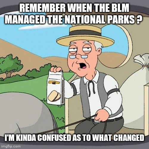 Pepperidge Farm Remembers Meme | REMEMBER WHEN THE BLM MANAGED THE NATIONAL PARKS ? I'M KINDA CONFUSED AS TO WHAT CHANGED | image tagged in memes,pepperidge farm remembers | made w/ Imgflip meme maker