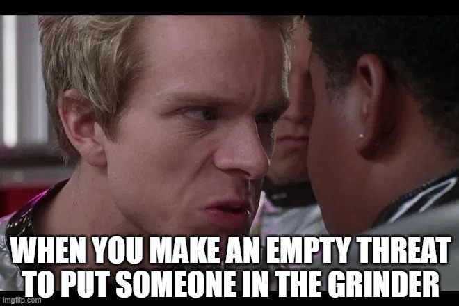 Kurt's Empty Threat | WHEN YOU MAKE AN EMPTY THREAT TO PUT SOMEONE IN THE GRINDER | image tagged in good burger,nickelodeon,grind,now this is an avengers level threat,funny,memes | made w/ Imgflip meme maker