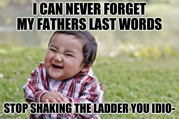 Evil Toddler | I CAN NEVER FORGET MY FATHERS LAST WORDS; STOP SHAKING THE LADDER YOU IDIO- | image tagged in memes,evil toddler | made w/ Imgflip meme maker