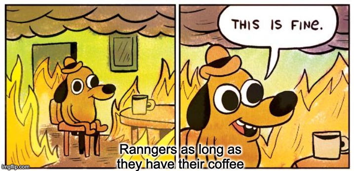 This Is Fine Meme | Ranngers as long as they have their coffee | image tagged in memes,this is fine | made w/ Imgflip meme maker