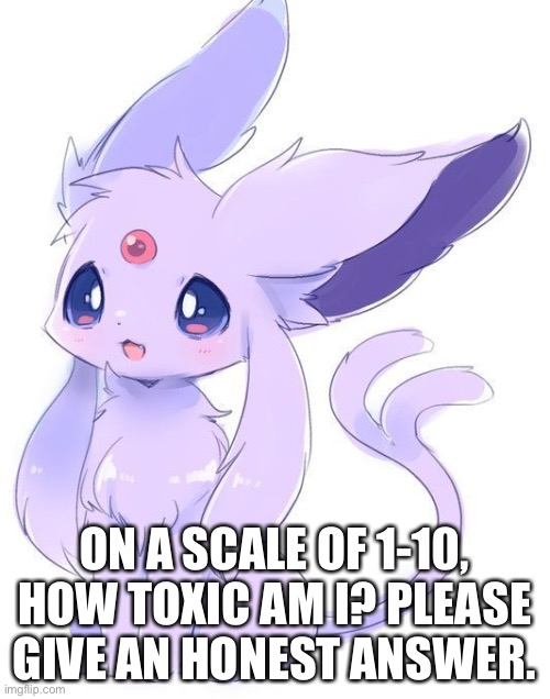 ON A SCALE OF 1-10, HOW TOXIC AM I? PLEASE GIVE AN HONEST ANSWER. | made w/ Imgflip meme maker