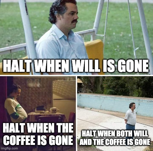 Sad Pablo Escobar Meme | HALT WHEN WILL IS GONE; HALT WHEN THE COFFEE IS GONE; HALT WHEN BOTH WILL AND THE COFFEE IS GONE | image tagged in memes,sad pablo escobar | made w/ Imgflip meme maker