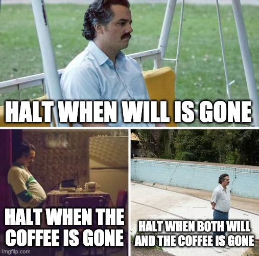 Sad Pablo Escobar | HALT WHEN WILL IS GONE; HALT WHEN THE COFFEE IS GONE; HALT WHEN BOTH WILL AND THE COFFEE IS GONE | image tagged in memes,sad pablo escobar | made w/ Imgflip meme maker