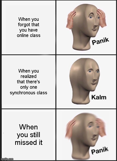 Panik Kalm Panik Meme | When you forgot that you have online class; When you realized that there's only one synchronous class; When you still missed it | image tagged in memes,panik kalm panik | made w/ Imgflip meme maker