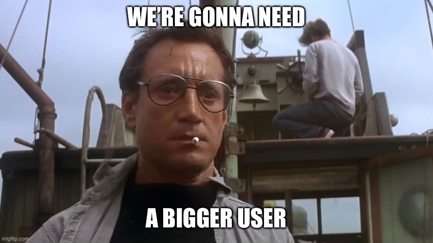 Going to need a bigger boat | WE’RE GONNA NEED A BIGGER USER | image tagged in going to need a bigger boat | made w/ Imgflip meme maker