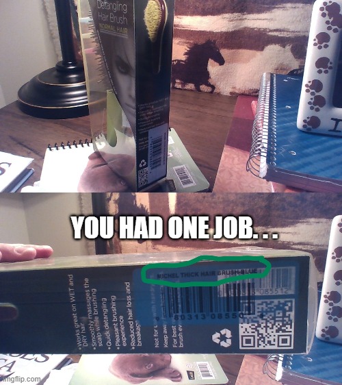 This is legit. This was actually on my hair brush box...... | YOU HAD ONE JOB. . . | image tagged in you had one job | made w/ Imgflip meme maker