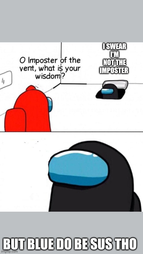 O imposter of the vent. | I SWEAR I'M NOT THE IMPOSTER; BUT BLUE DO BE SUS THO | image tagged in o imposter of the vent | made w/ Imgflip meme maker