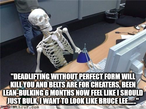 Skeleton Computer | "DEADLIFTING WITHOUT PERFECT FORM WILL KILL YOU AND BELTS ARE FOR CHEATERS, BEEN LEAN-BULKING 6 MONTHS NOW FEEL LIKE I SHOULD JUST BULK, I WANT TO LOOK LIKE BRUCE LEE......" | image tagged in skeleton computer,fitnesscirclejerk | made w/ Imgflip meme maker