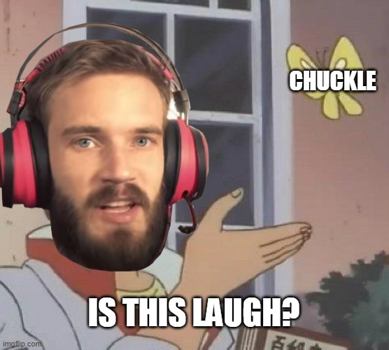 Is this laugh? | CHUCKLE; IS THIS LAUGH? | image tagged in pewdiepie | made w/ Imgflip meme maker