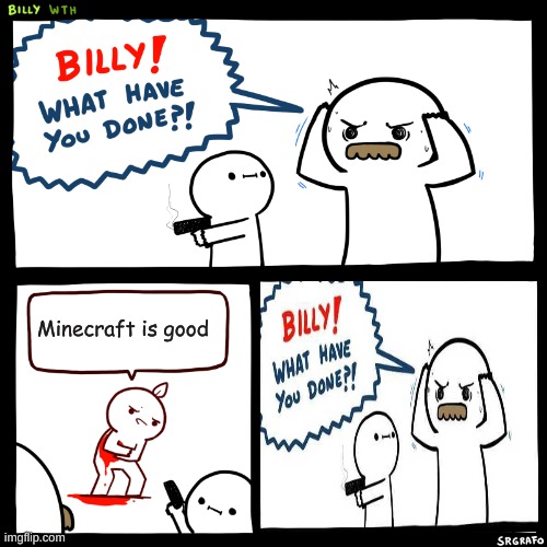 Billy, What Have You Done | Minecraft is good | image tagged in billy what have you done,minecraft | made w/ Imgflip meme maker
