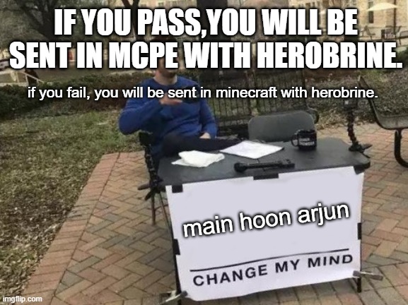 hehe(arjun was a warrior and a mahabharat pro) | IF YOU PASS,YOU WILL BE SENT IN MCPE WITH HEROBRINE. if you fail, you will be sent in minecraft with herobrine. main hoon arjun | image tagged in memes,change my mind | made w/ Imgflip meme maker