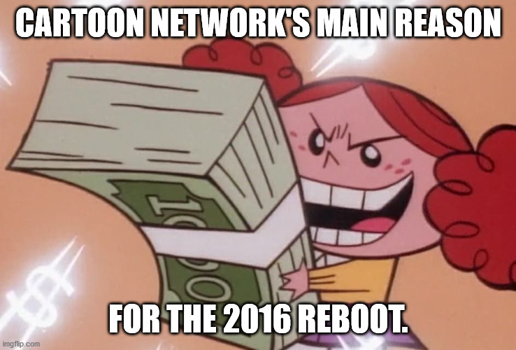 powerpuff girls money | CARTOON NETWORK'S MAIN REASON; FOR THE 2016 REBOOT. | image tagged in powerpuff girls money | made w/ Imgflip meme maker