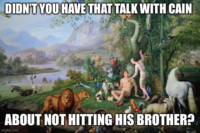 Eden | DIDN’T YOU HAVE THAT TALK WITH CAIN ABOUT NOT HITTING HIS BROTHER? | image tagged in eden | made w/ Imgflip meme maker