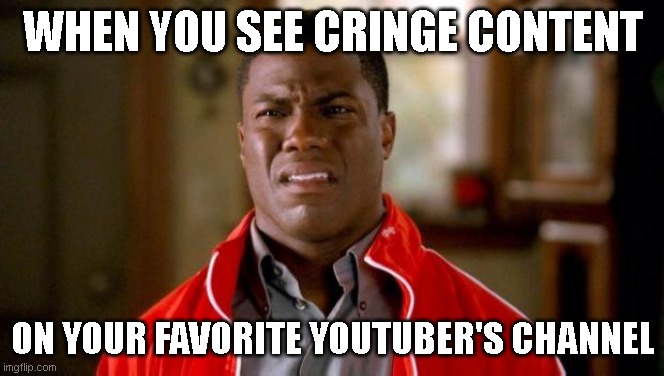 Kevin Hart | WHEN YOU SEE CRINGE CONTENT; ON YOUR FAVORITE YOUTUBER'S CHANNEL | image tagged in kevin hart | made w/ Imgflip meme maker