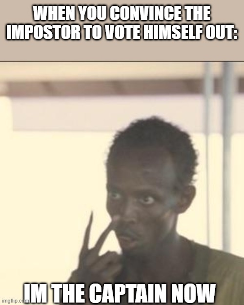 Memes the impostor gave me before getting yeeted | WHEN YOU CONVINCE THE IMPOSTOR TO VOTE HIMSELF OUT:; IM THE CAPTAIN NOW | image tagged in memes,look at me | made w/ Imgflip meme maker