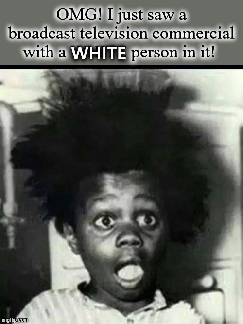 It's just downright PREJUDICED! | OMG! I just saw a broadcast television commercial with a WHITE person in it! WHITE | image tagged in buckwheat surprised,white people | made w/ Imgflip meme maker