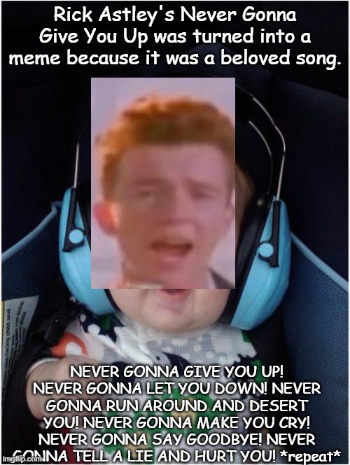 Not a rickroll but a rick FACT! |  Rick Astley's Never Gonna Give You Up was turned into a meme because it was a beloved song. NEVER GONNA GIVE YOU UP! NEVER GONNA LET YOU DOWN! NEVER GONNA RUN AROUND AND DESERT YOU! NEVER GONNA MAKE YOU CRY! NEVER GONNA SAY GOODBYE! NEVER GONNA TELL A LIE AND HURT YOU! *repeat* | image tagged in memes,jammin baby | made w/ Imgflip meme maker