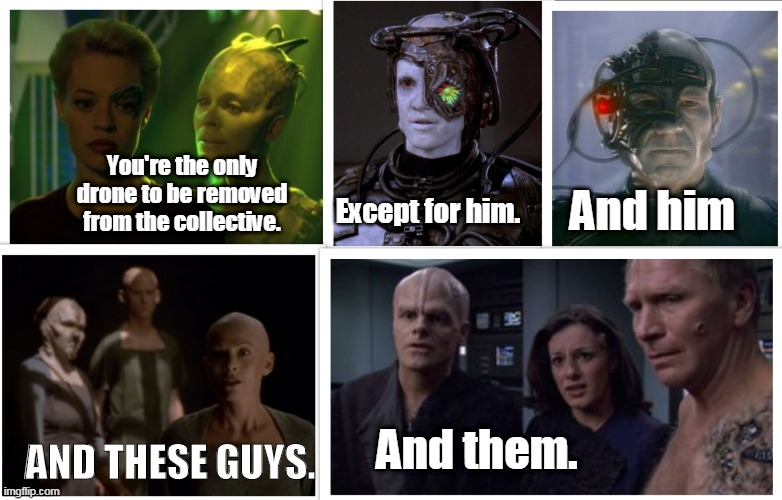 Just a Couple You Forgot Your Majesty | You're the only drone to be removed from the collective. Except for him. And him; And them. AND THESE GUYS. | image tagged in memes,star trek | made w/ Imgflip meme maker