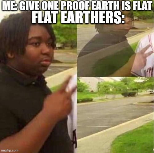 disappearing  | ME: GIVE ONE PROOF EARTH IS FLAT; FLAT EARTHERS: | image tagged in disappearing | made w/ Imgflip meme maker