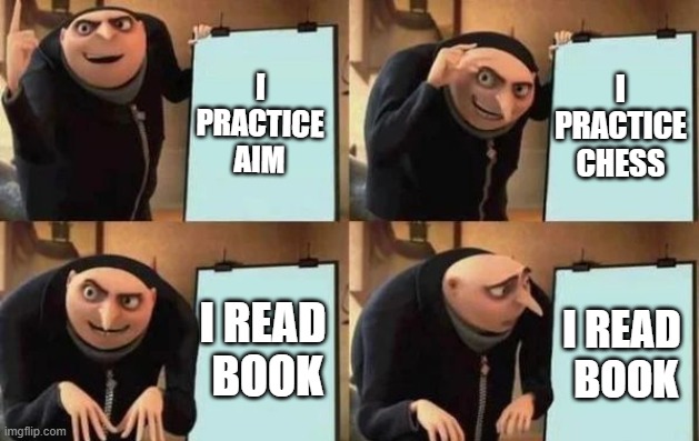 wait | I PRACTICE AIM; I PRACTICE CHESS; I READ  BOOK; I READ  BOOK | image tagged in gru's plan,chess,aim,books | made w/ Imgflip meme maker
